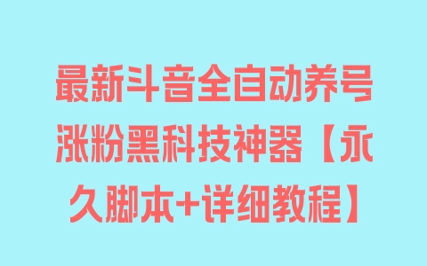 最新斗音全自动养号涨粉黑科技神器【永久脚本+详细教程】 - 塑业网