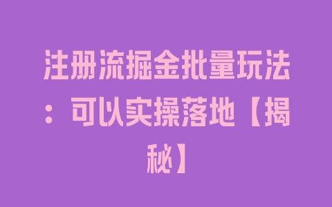 注册流掘金批量玩法：可以实操落地【揭秘】 - 塑业网