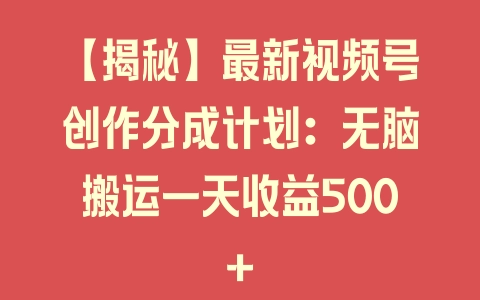 【揭秘】最新视频号创作分成计划：无脑搬运一天收益500+ - 塑业网