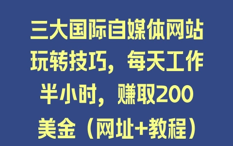 三大国际自媒体网站玩转技巧，每天工作半小时，赚取200美金（网址+教程）【揭秘】 - 塑业网