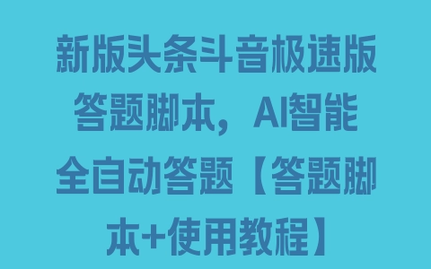 新版头条斗音极速版答题脚本，AI智能全自动答题【答题脚本+使用教程】 - 塑业网