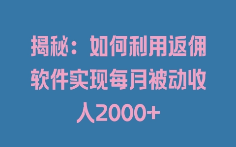 揭秘：如何利用返佣软件实现每月被动收入2000+ - 塑业网