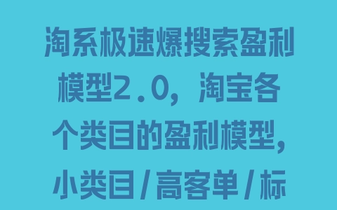 淘系极速爆搜索盈利模型2.0，淘宝各个类目的盈利模型，小类目/高客单/标品 非标 - 塑业网