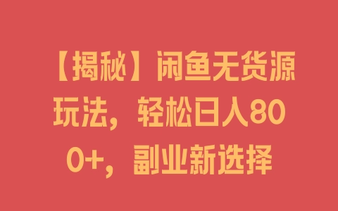 【揭秘】闲鱼无货源玩法，轻松日入800+，副业新选择 - 塑业网