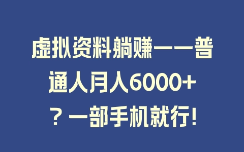 虚拟资料躺赚——普通人月入6000+？一部手机就行！ - 塑业网