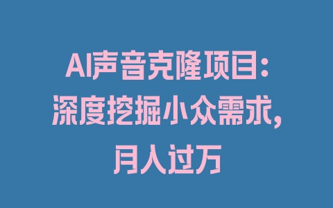 AI声音克隆项目：深度挖掘小众需求，月入过万 - 塑业网