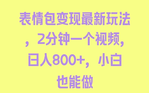 表情包变现最新玩法，2分钟一个视频，日入800+，小白也能做 - 塑业网