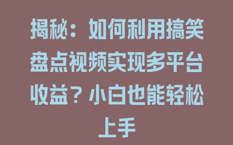 揭秘：如何利用搞笑盘点视频实现多平台收益？小白也能轻松上手 - 塑业网