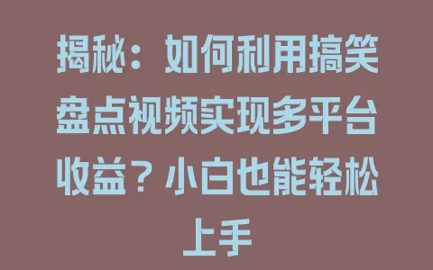 揭秘：如何利用搞笑盘点视频实现多平台收益？小白也能轻松上手 - 塑业网