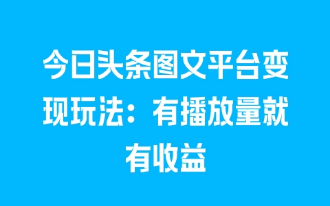 今日头条图文平台变现玩法：有播放量就有收益 - 塑业网