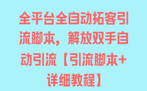 全平台全自动拓客引流脚本，解放双手自动引流【引流脚本+详细教程】 - 塑业网