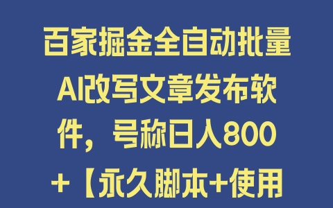 百家掘金全自动批量AI改写文章发布软件，号称日入800+【永久脚本+使用教程】 - 塑业网