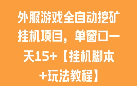 外服游戏全自动挖矿挂机项目，单窗口一天15+【挂机脚本+玩法教程】 - 塑业网