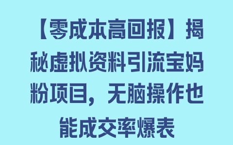 【零成本高回报】揭秘虚拟资料引流宝妈粉项目，无脑操作也能成交率爆表 - 塑业网