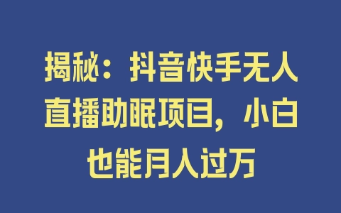 揭秘：抖音快手无人直播助眠项目，小白也能月入过万 - 塑业网