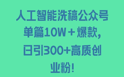 人工智能洗稿公众号单篇10W＋爆款，日引300+高质创业粉！ - 塑业网