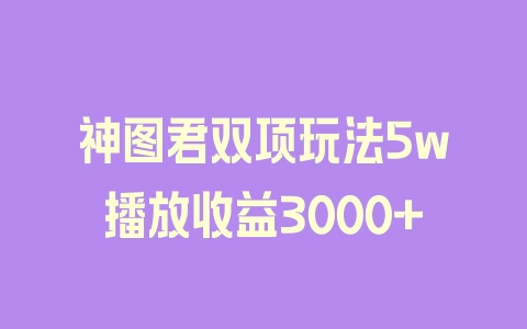 神图君双项玩法5w播放收益3000+ - 塑业网