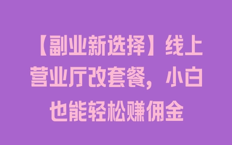 【副业新选择】线上营业厅改套餐，小白也能轻松赚佣金 - 塑业网