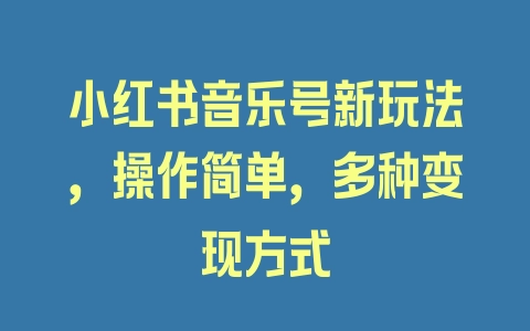 小红书音乐号新玩法，操作简单，多种变现方式 - 塑业网