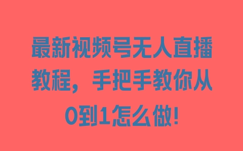 最新视频号无人直播教程，手把手教你从0到1怎么做！ - 塑业网