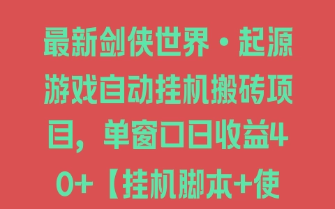 最新剑侠世界•起源游戏自动挂机搬砖项目，单窗口日收益40+【挂机脚本+使用教程】 - 塑业网