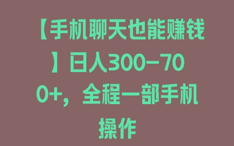 【手机聊天也能赚钱】日入300-700+，全程一部手机操作 - 塑业网