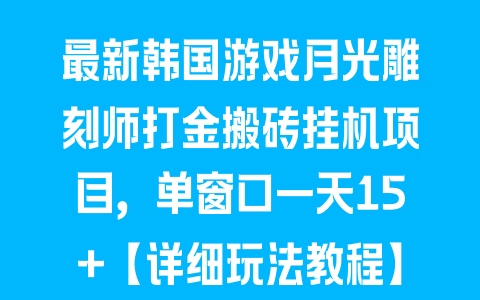 最新韩国游戏月光雕刻师打金搬砖挂机项目，单窗口一天15+【详细玩法教程】 - 塑业网