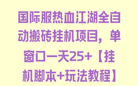 国际服热血江湖全自动搬砖挂机项目，单窗口一天25+【挂机脚本+玩法教程】 - 塑业网