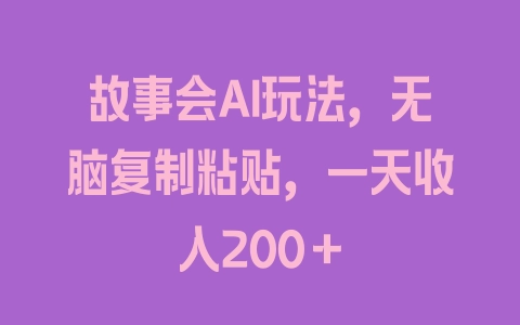 故事会AI玩法，无脑复制粘贴，一天收入200＋ - 塑业网