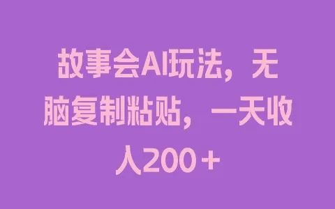 故事会AI玩法,无脑复制粘贴,一天收入200+ - 塑业网