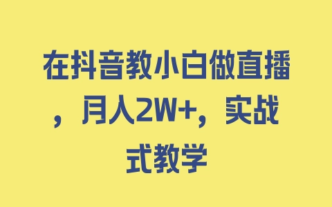 在抖音教小白做直播，月入2W+，实战式教学 - 塑业网