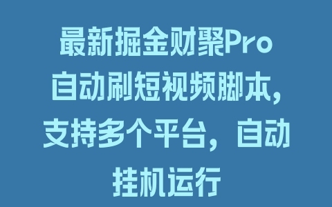 最新掘金财聚Pro自动刷短视频脚本，支持多个平台，自动挂机运行 - 塑业网