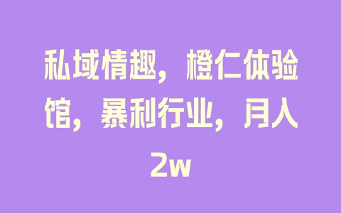 私域情趣，橙仁体验馆，暴利行业，月入2w - 塑业网