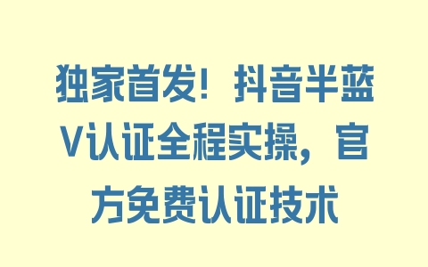 独家首发！抖音半蓝V认证全程实操，官方免费认证技术 - 塑业网