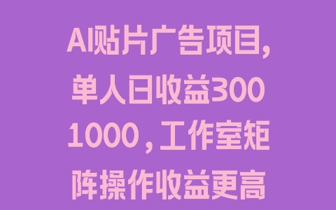 AI贴片广告项目，单人日收益300–1000,工作室矩阵操作收益更高 - 塑业网