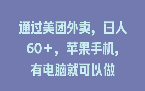 通过美团外卖，日入60＋，苹果手机，有电脑就可以做 - 塑业网