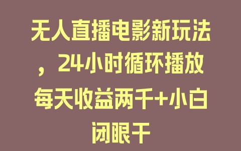 无人直播电影新玩法，24小时循环播放每天收益两千+小白闭眼干 - 塑业网