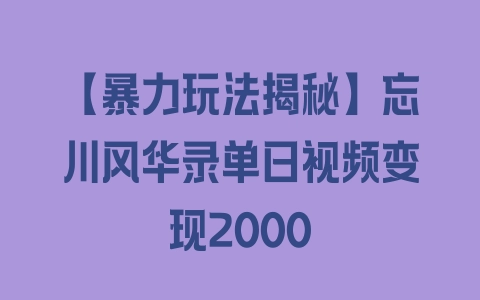 【暴力玩法揭秘】忘川风华录单日视频变现2000 - 塑业网