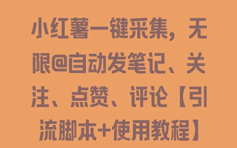 小红薯一键采集，无限@自动发笔记、关注、点赞、评论【引流脚本+使用教程】 - 塑业网