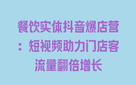 餐饮实体抖音爆店营：短视频助力门店客流量翻倍增长 - 塑业网