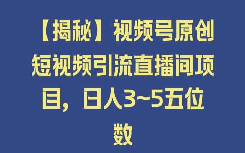 【揭秘】视频号原创短视频引流直播间项目，日入3~5五位数 - 塑业网