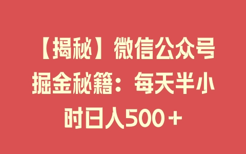 【揭秘】微信公众号掘金秘籍：每天半小时日入500＋ - 塑业网