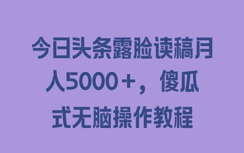 今日头条露脸读稿月入5000＋，傻瓜式无脑操作教程 - 塑业网