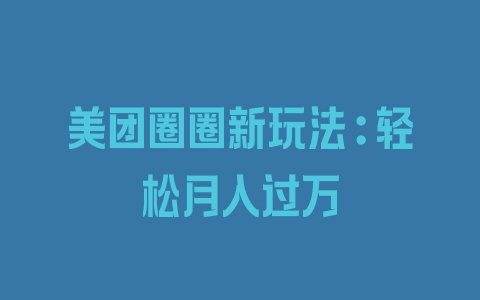 美团圈圈新玩法:轻松月入过万 - 塑业网