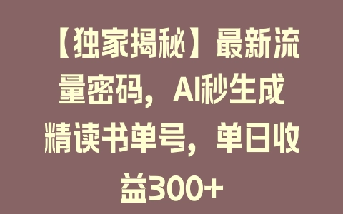 【独家揭秘】最新流量密码，AI秒生成精读书单号，单日收益300+ - 塑业网