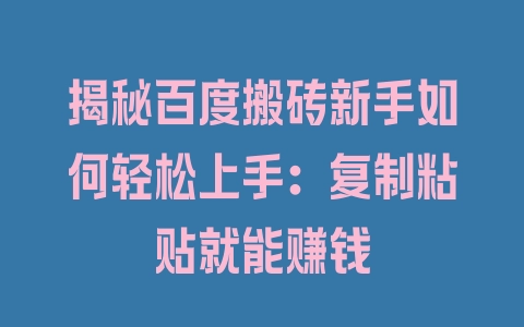 揭秘百度搬砖新手如何轻松上手：复制粘贴就能赚钱 - 塑业网