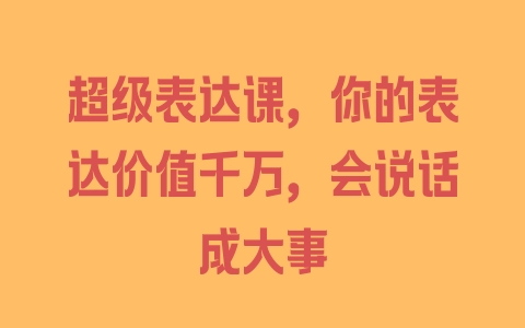 超级表达课，你的表达价值千万，会说话成大事 - 塑业网