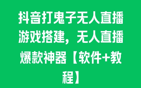 抖音打鬼子无人直播游戏搭建，无人直播爆款神器【软件+教程】 - 塑业网