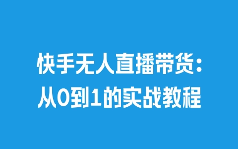 快手无人直播带货：从0到1的实战教程 - 塑业网