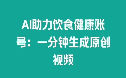 AI助力饮食健康账号：一分钟生成原创视频 - 塑业网